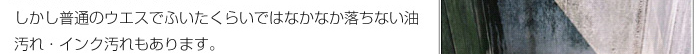 しかし普通のウエスでふいたくらいではなかなか落ちない油汚れ・インク汚れもあります。